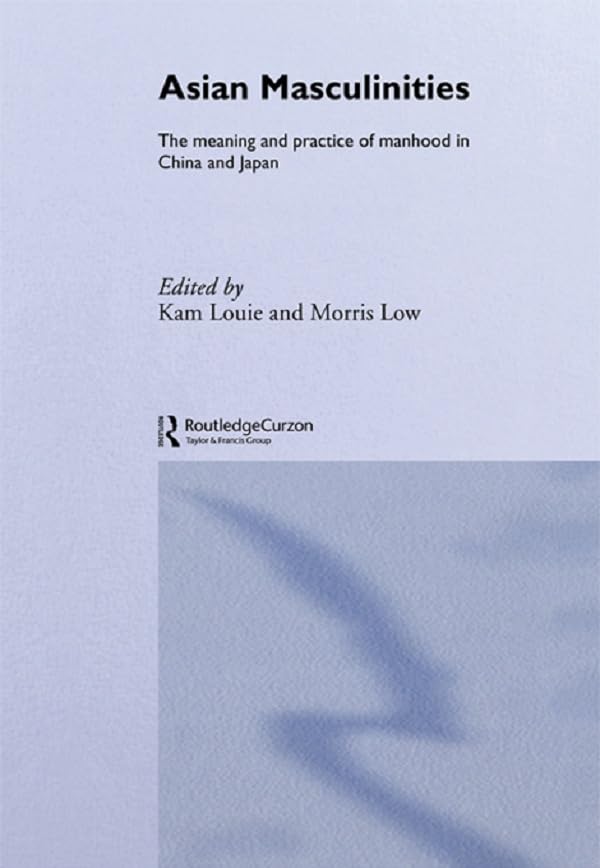 Asian Masculinities: The Meaning and Practice of Manhood in China and Japan
