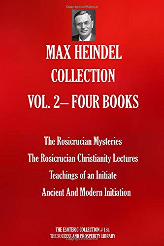 MAX HEINDEL COLLECTION VOL. 2– FOUR BOOKS (The Rosicrucian Mysteries; The Rosicrucian Christianity Lectures; Teachings of an Initiate; Ancient And Modern Initiation) (The Esoteric Collection)