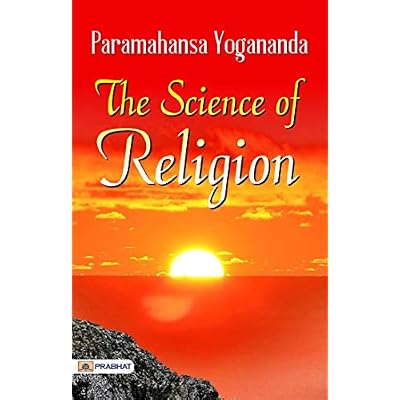 The Science Of Religion: Paramahansa Yogananda's Exploration of Spiritual Understanding: The Science Of Religion