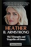  Heather B. Armstrong, The Triumphs and Tragedies of Dooce: A Biography of the Queen of Mommy bloggers, A Candid Look at the Life, family, health ... cause of Death (Curiosity Feed Biographies)