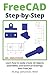 FreeCAD | Step by Step: Learn how to easily create 3D objects, assemblies, and technical drawings with FreeCAD (FreeCAD | 2D/3D CAD for beginners & advanced learners)