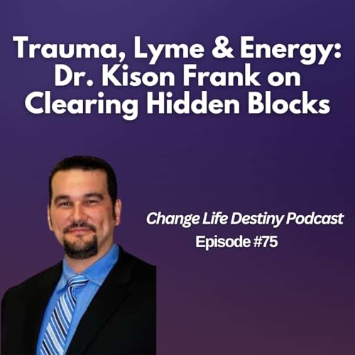 #75 - Trauma, Lyme & Energy: Dr. Kison Frank on Clearing Hidden Blocks