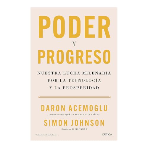 Poder y progreso: Nuestra lucha milenaria por la tecnología y la prosperidad / Power and Progress (Spanish Edition)