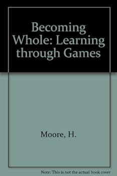 Paperback Becoming Whole Learning Through Games: Developing Your Childs Brain Power, Motivation and Self Esteem, a Parent/Teacher Guide and Skill Checklist 10 Book