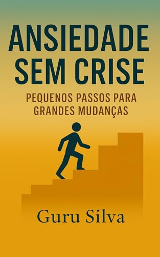 Vencendo a Depressão: Ansiedade Sem Crise, Pequenos Passos para Grandes Mudanças