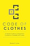 Code of Clothes: A Modern Guide to Catapult Your Confidence, Credibility and Career