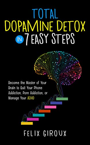 Total Dopamine Detox in 7 Easy Steps: Become the Master of Your Brain to Quit Your Phone Addiction, Porn Addiction, or Manage Your ADHD