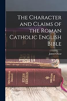 The Character and Claims of the Roman Catholic English Bible