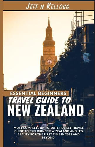 Essential Beginners Travel Guide to New Zealand: Most Complete Up-to-date Pocket Travel Guide to Exploring New Zealand and It's Beauty for the First Time in 2023 and Beyond
