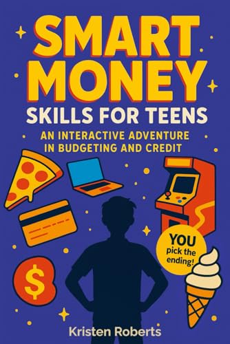 Smart Money Skills for Teens: An Interactive Adventure in Budgeting and Credit: A Fun, Choose-Your-Path Book to Teach Teens Financial Literacy