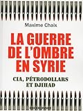 chaix immobilier  La guerre de l\'ombre en Syrie - Cia, pétrodollard et Djihad