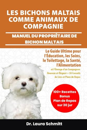 LES BICHONS MALTAIS COMME ANIMAUX DE COMPAGNIE – MANUEL DU PROPRIÉTAIRE DE BICHON MALTAIS: Le Guide Ultime pour l’Éducation, les Soins, le Toilettage, ... et...