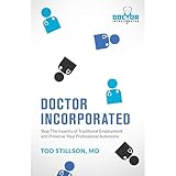 Doctor Incorporated: Stop the Insanity of Traditional Employment and Preserve Your Professional Autonomy