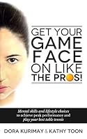 Get Your Game Face On Like The Pros!: Mental Skills And Lifestyle Choices To Achieve Peak Performance And Play Your Best Table Tennis 1499714246 Book Cover