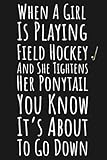 When A Girl Is Playing Field Hockey And She Tightens Her Ponytail You Know It's About To Go Down: Field Hockey Gifts For Teen Girls, Lined Journal To Write In
