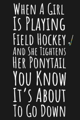 When A Girl Is Playing Field Hockey And She Tightens Her Ponytail You Know It's About To Go Down: Field Hockey Gifts For Teen Girls, Lined Journal To Write In