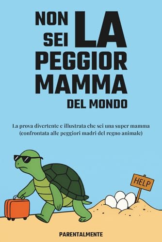 Non sei la peggior mamma del mondo: La prova divertente e illustrata che sei una super mamma (confrontata alle peggiori madri del regno animale)
