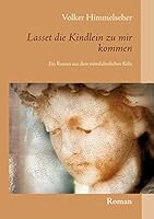 Lasset die Kindlein zu mir kommen: Ein Roman aus dem mittelalterlichen Köln 3741254541 Book Cover