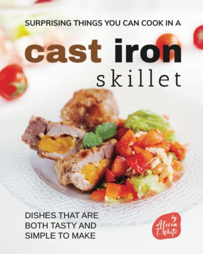 Surprising Things You Can Cook in A Cast Iron Skillet: Dishes that are Both Tasty and Simple to Make