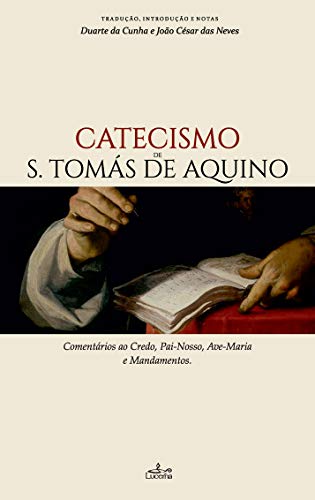 Catecismo de S. Tomás de Aquino Comentários ao Credo, Pai-Nosso, Ave-Maria e Mandamentos