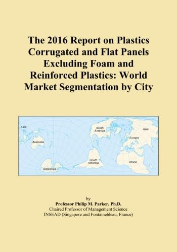 The 2016 Report on Plastics Corrugated and Flat Panels Excluding Foam and Reinforced Plastics: World Market Segmentation by City