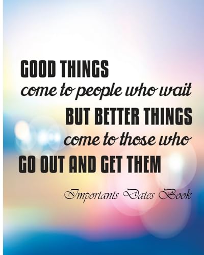 Important Dates Book: Good Things Come To People Who wait But Berrer Things ComeTo Those Who Go Out And Get Them.
