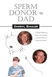 Sperm Donor = Dad: A Single Woman's Story of Creating a Family with an Unknown Donor