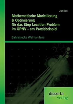 Paperback Mathematische Modellierung & Optimierung für das Stop Location Problem im ÖPNV - am Praxisbeispiel: Bahnstrecke Weimar-Jena [German] Book