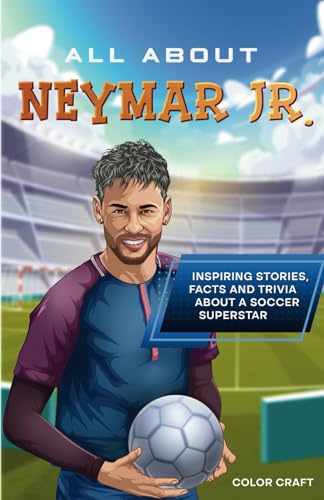 All About Neymar Jr.: Inspiring stories, facts and trivia about a soccer superstar: All the history, details and incredible feats you need to know as a superfan of Neymar Jr. (Soccer Bios Books)