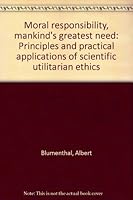 Moral Responsibility: Mankind's Greatest Need. Principles and Practical Applications of Scientific Utilitarian Ethics B0006CMHGM Book Cover