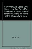 If Only My Wife Could Drink Like a Lady: For Every Man Who Fears That the Woman He Loves Drinks Too Much for the Woman Who Does 0896380521 Book Cover