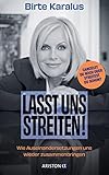Lasst uns streiten!: Wie Auseinandersetzungen uns wieder zusammenbringen - Cancelst du noch oder streitest du schon? - Mit einem Nachwort von Arun Gandhi - Birte Karalus 