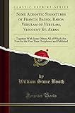 Some Acrostic Signatures of Francis Bacon, Baron Verulam of Verulam, Viscount St. Alban: Together With Some Others All of Which Are Now for the First Time Deciphered and Published (Classic Reprint)