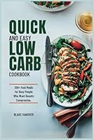QUICK AND EASY LOW CARB COOKBOOK: 200+ Fast Meals for Busy People Who Want Results Without Compromise B0F669Y9V8 Book Cover