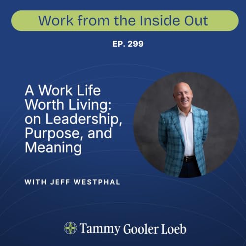 299: A Work Life Worth Living: Jeff Westphal on Leadership, Purpose, and Meaning