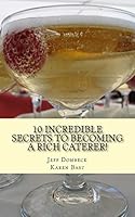 10 Incredible Secrets to Becoming a Rich Caterer! 1516852885 Book Cover