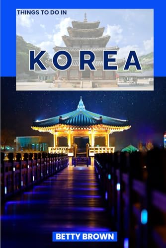 THINGS TO DO IN KOREA: A Travel Guide to Culture, Cuisine, and Contemporary Wonders (2025-2026...