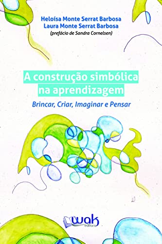 A Construção Simbólica na Aprendizagem; Brincar, criar, imaginar e pensar - Monte Serrat Barbosa, Heloísa