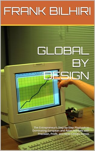GLOBAL BY DESIGN: The Entrepreneur’s Step-by-Step Playbook to Dominating European and Asian Markets with Precision, Profit, and Near-Certain Succes (English Edition)