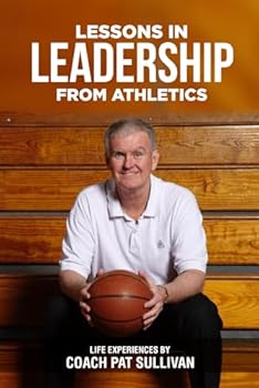 Lessons in Leadership from Athletics: Life Experiences by Coach Pat Sullivan (Leadership by Coach Pat Sullivan)
