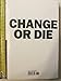 Change or Die: The Three Keys to Change at Work and in Life