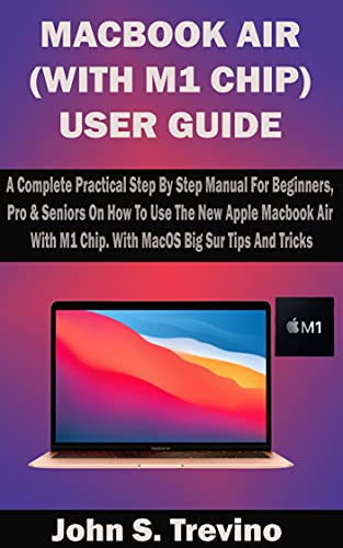 MACBOOK AIR (WITH M1 CHIP) USER GUIDE: A Complete Practical Step By Step Manual For Beginners, Pro & Seniors On How To Use The New Apple Macbook Air With ... Big Sur Tips And Tricks (English Edition) - Trevino, John S. 