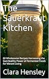  The Sauerkraut Kitchen: 60 Wholesome Recipes Harnessing the Gut-Healthy Power of Fermented Foods for Vibrant Living (Specialty & Niche Cooking Book 14) (English Edition)