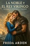  LA NOBLE Y EL REY VIKINGO. Romance Histórico Vikingo: Guerra, alianza y un amor que no debía existir. Ella eligió el deber. Él eligió amarla aunque ardiera ... y Pasiones Vikingas de Freda Arden nº 1)