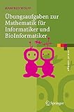  Übungsaufgaben zur Mathematik für Informatiker und BioInformatiker: Mit durchgerechneten und erklärten Lösungen (eXamen.press)