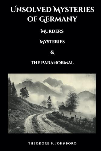 Unsolved Mysteries Of Germany: Murders, Mysteries, And The Paranormal (Mysteries Across The World)