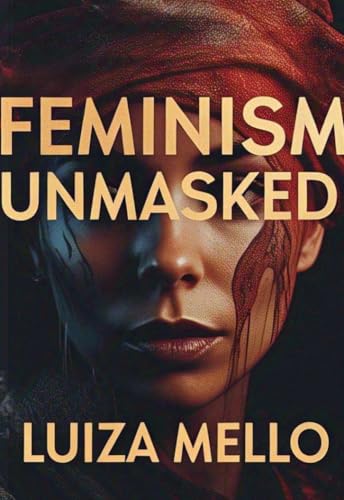 Feminism Unmasked: Debunking the fallacies of feminism with the words of its leading thinkers