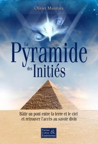 La pyramide des initiés - Bâtir un pont entre la terre et le ciel et retrouver l'accès au savoir divin