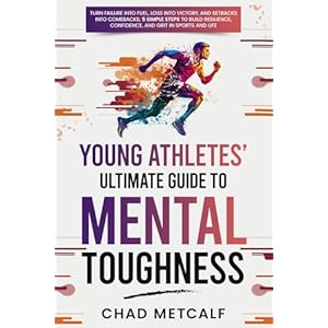 Young Athletes’ Ultimate Guide to Mental Toughness: Turn failure into fuel, loss into victory, and setbacks into comebacks. 5 Simple Steps to Build Resilience, Confidence, and Grit in Sports and Life Paperback – July 26, 2023