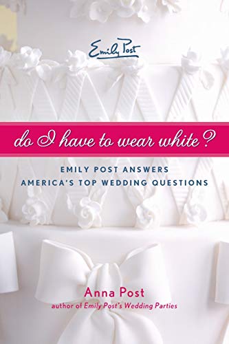 Do I Have To Wear White?: Emily Post Answers America's Top Wedding Questions